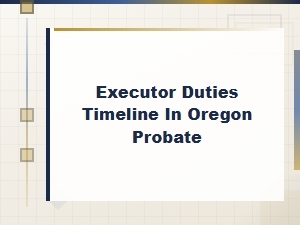 Oregon Executor Duties and Probate Timeline