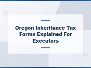 Oregon Inheritance Tax Forms Explained for Executors: a Step-by-Step Guide