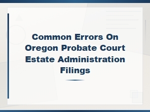 Common Errors in Oregon Probate Court Filings